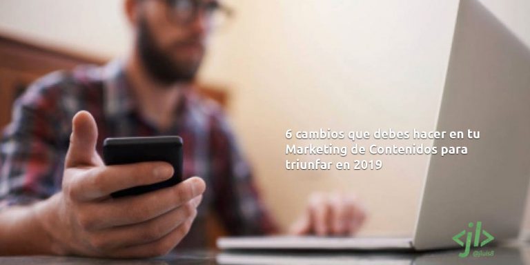 6 cambios que debes hacer en tu Marketing de Contenidos para triunfar en 2019