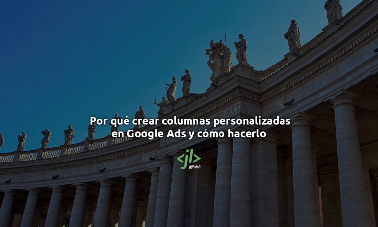 Por qué crear columnas personalizadas en Google Ads y cómo hacerlo